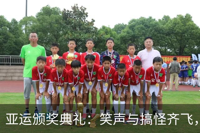 亚运颁奖典礼：笑声与搞怪齐飞，莎头依旧光彩照人！