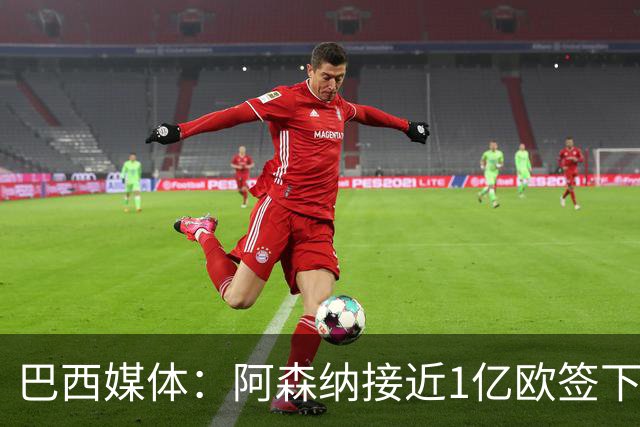 巴西媒体：阿森纳接近1亿欧签下吉马良斯，俱乐部在谈最后细节