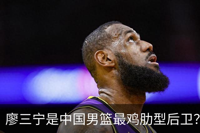 廖三宁是中国男篮最鸡肋型后卫？热身赛的神