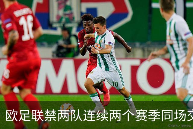 欧足联禁两队连续两个赛季同场交手，影响利物浦、皇马等球队