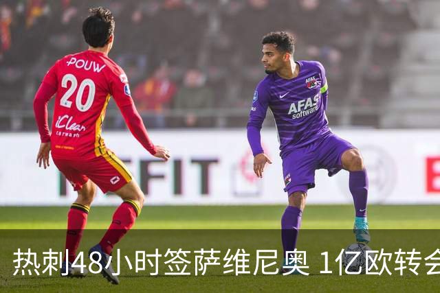 热刺48小时签萨维尼奥 1亿欧转会费签约至2031