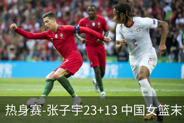 热身赛-张子宇23+13 中国女篮末节逆转再胜尼日利亚