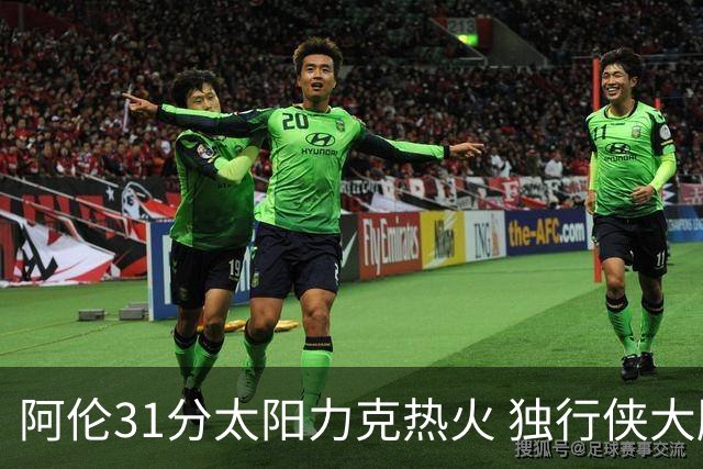 阿伦31分太阳力克热火 独行侠大胜开拓者36分